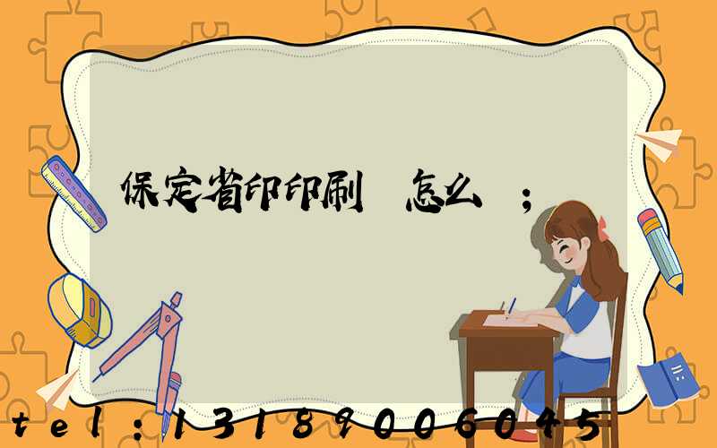 保定省印印刷廠怎么樣