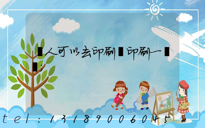 個人可以去印刷廠印刷一張嗎