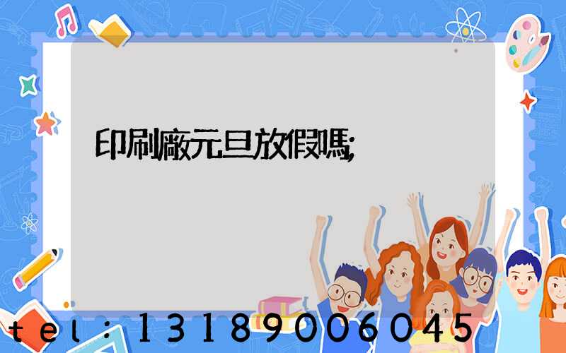 印刷廠元旦放假嗎