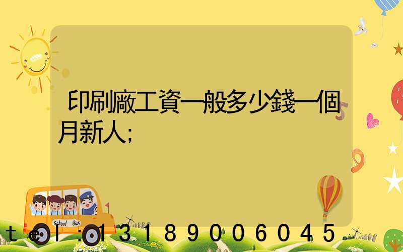 印刷廠工資一般多少錢一個月新人