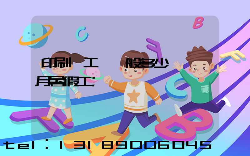 印刷廠工資一般多少錢一個月暑假工