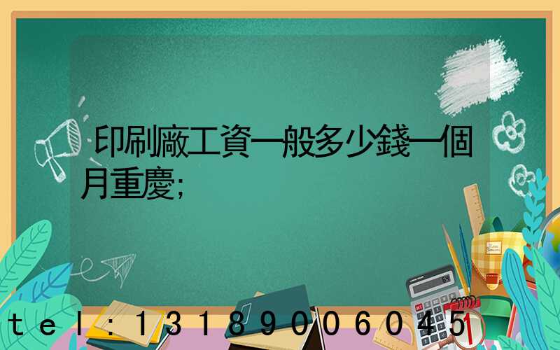 印刷廠工資一般多少錢一個月重慶