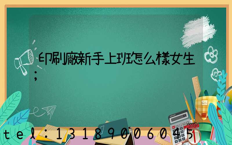 印刷廠新手上班怎么樣女生