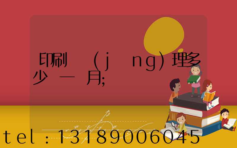 印刷廠經(jīng)理多少錢一個月