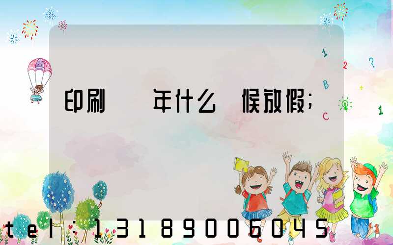 印刷廠過年什么時候放假