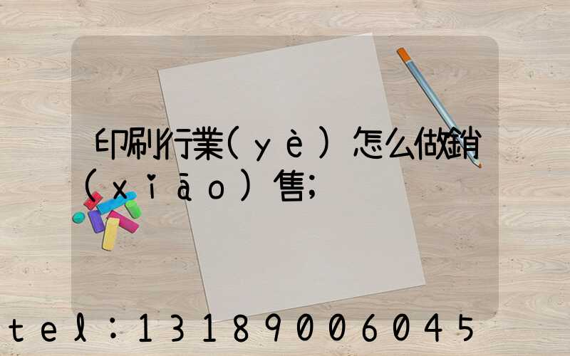 印刷行業(yè)怎么做銷(xiāo)售