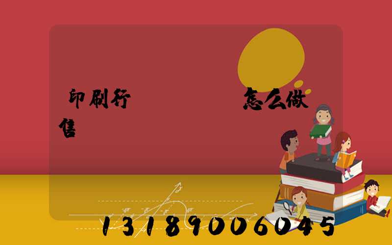 印刷行業(yè)怎么做銷售