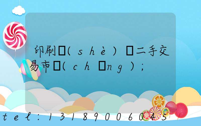 印刷設(shè)備二手交易市場(chǎng)