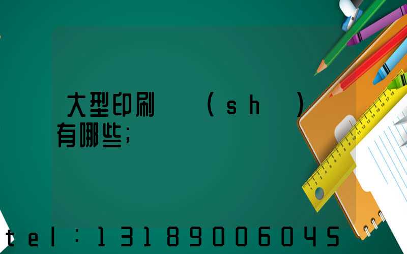 大型印刷廠設(shè)備有哪些
