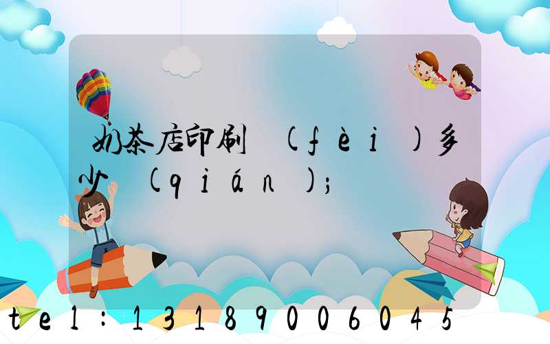 奶茶店印刷費(fèi)多少錢(qián)
