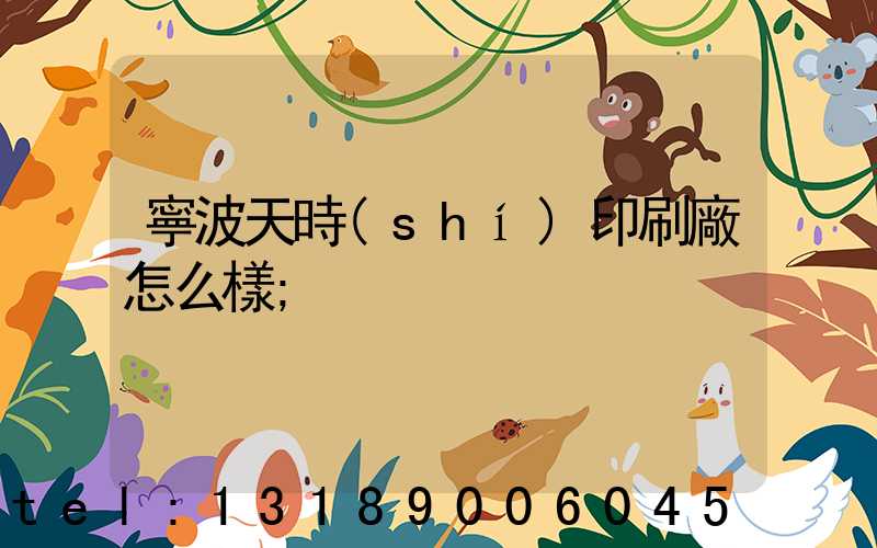 寧波天時(shí)印刷廠怎么樣