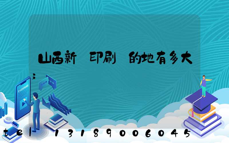 山西新華印刷廠的地有多大