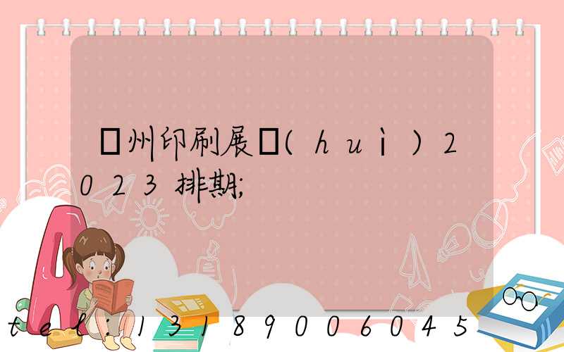 廣州印刷展會(huì)2023排期