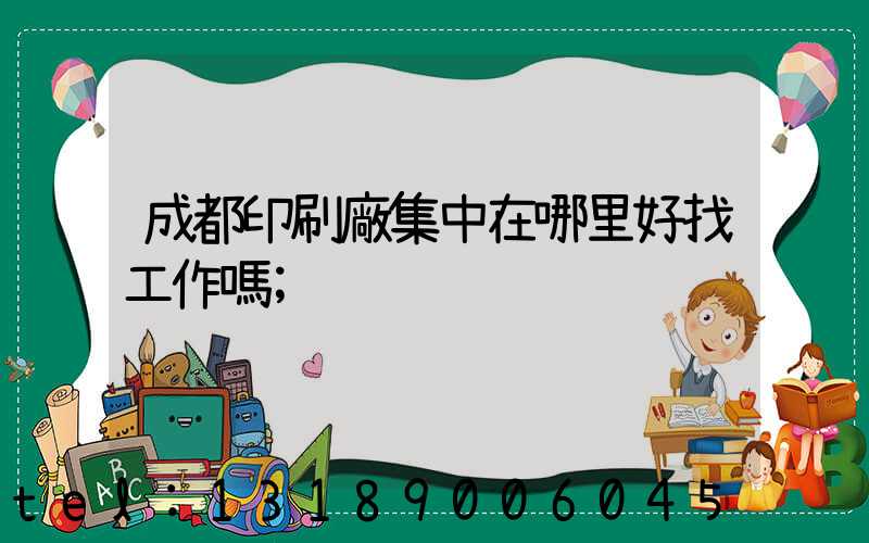 成都印刷廠集中在哪里好找工作嗎