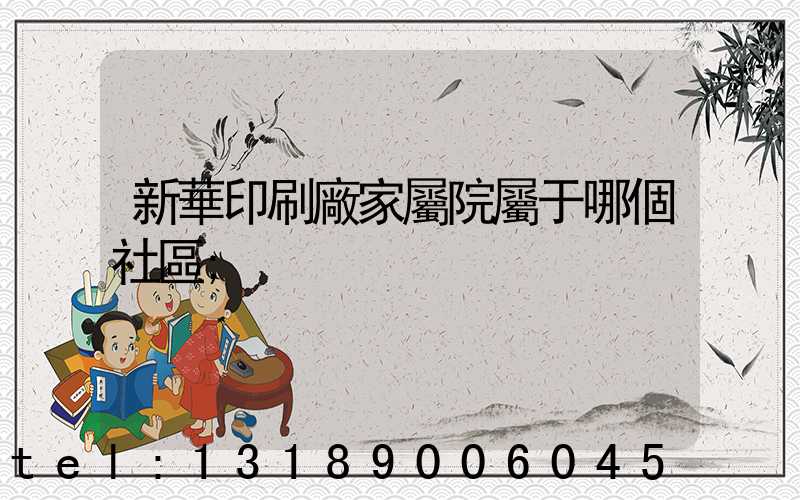 新華印刷廠家屬院屬于哪個社區