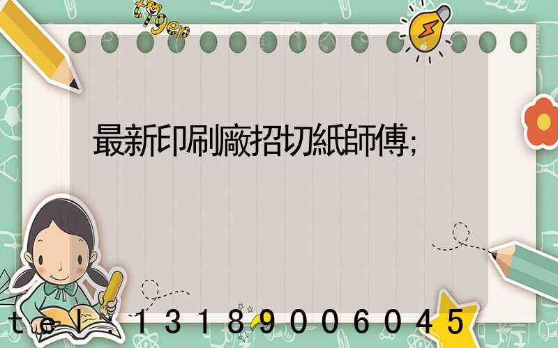最新印刷廠招切紙師傅