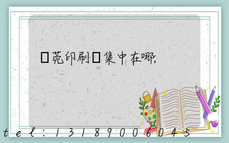 東莞印刷廠集中在哪
