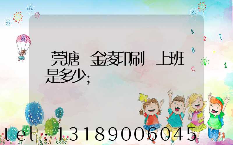 東莞塘廈金凌印刷廠上班時間是多少