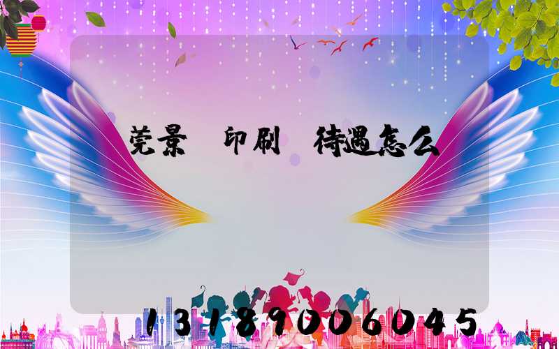 東莞景灣印刷廠待遇怎么樣