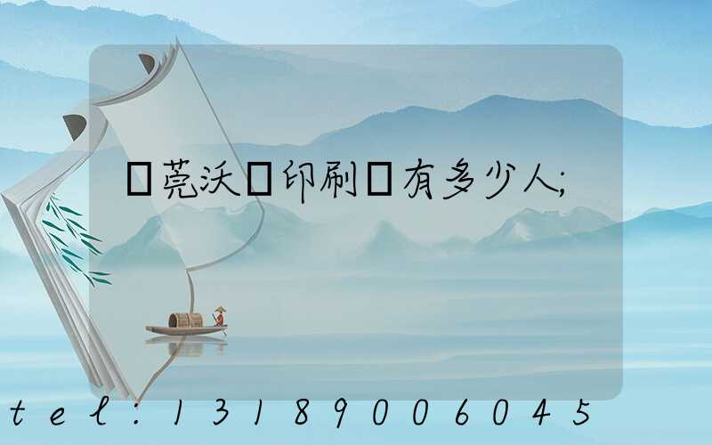 東莞沃頓印刷廠有多少人
