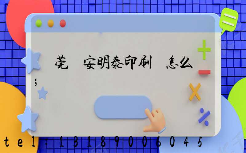 東莞長安明泰印刷廠怎么樣