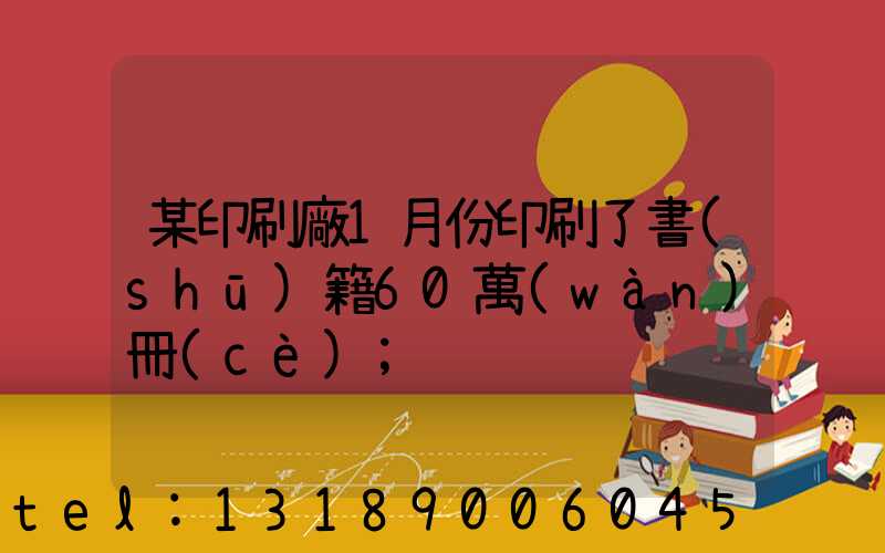 某印刷廠1月份印刷了書(shū)籍60萬(wàn)冊(cè)