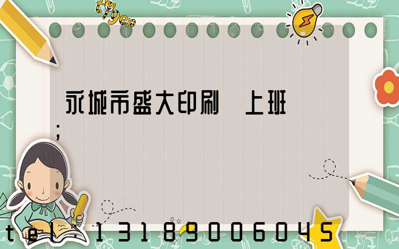 永城市盛大印刷廠上班時間