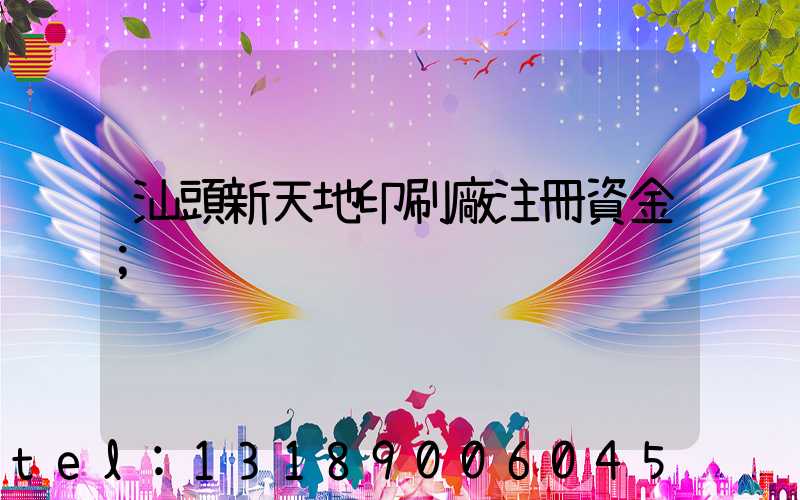 汕頭新天地印刷廠注冊資金