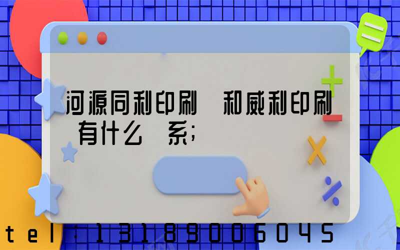 河源同利印刷廠和威利印刷廠有什么關系