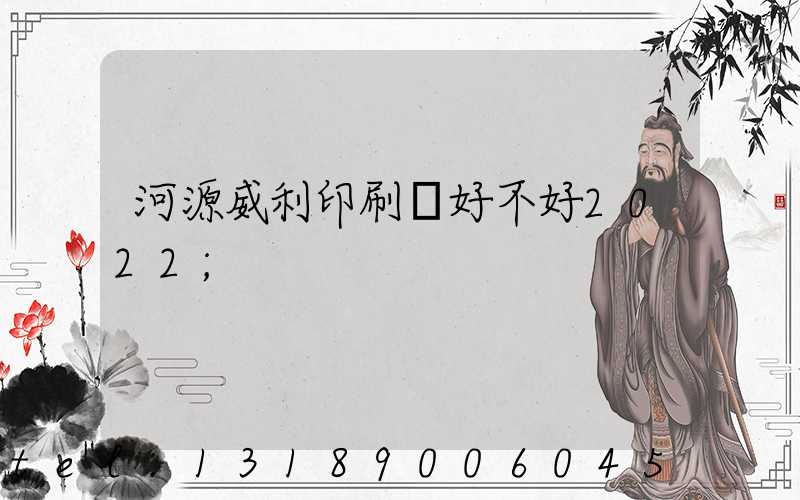 河源威利印刷廠好不好2022