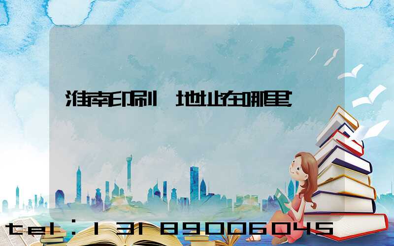 淮南印刷廠地址在哪里