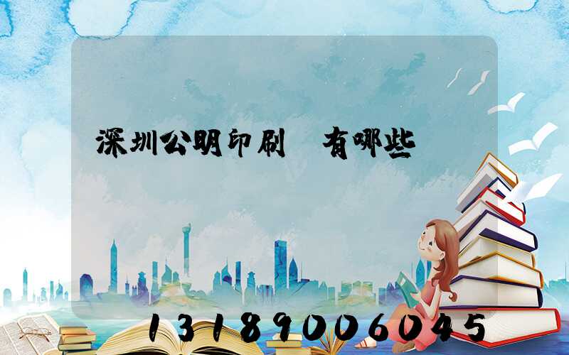 深圳公明印刷廠有哪些