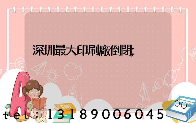 深圳最大印刷廠倒閉