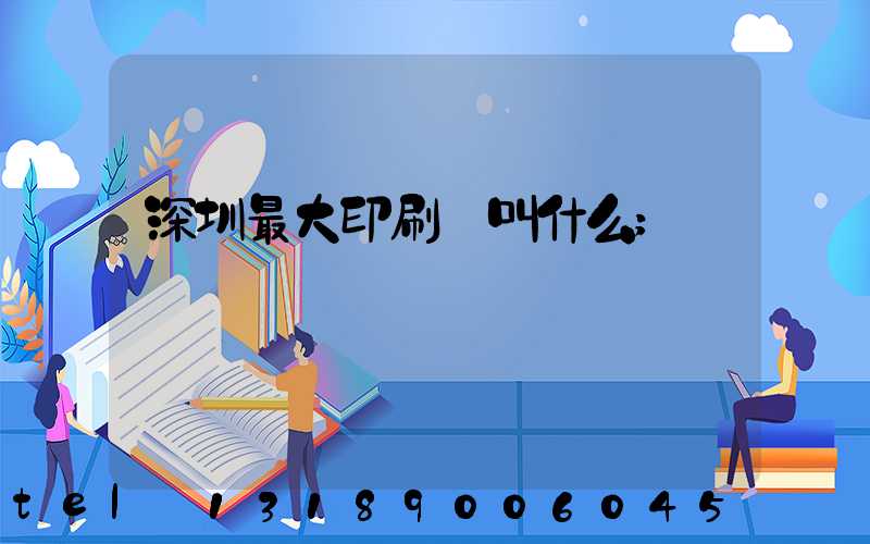 深圳最大印刷廠叫什么