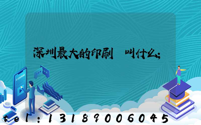 深圳最大的印刷廠叫什么