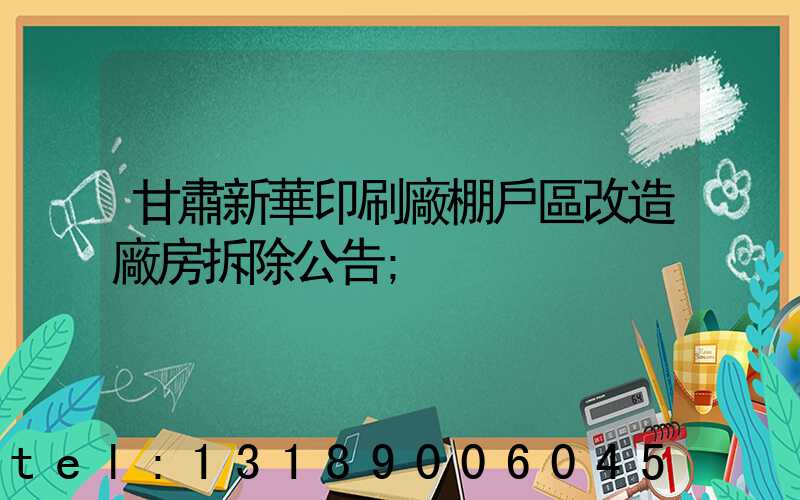 甘肅新華印刷廠棚戶區改造廠房拆除公告