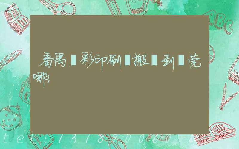 番禺藝彩印刷廠搬遷到東莞哪