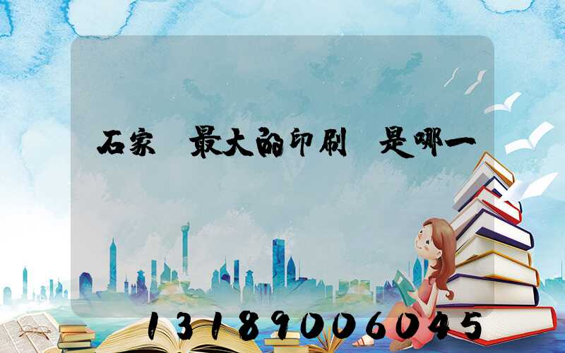 石家莊最大的印刷廠是哪一個(gè)