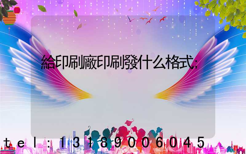 給印刷廠印刷發什么格式