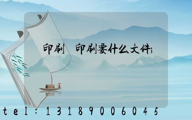 給印刷廠印刷要什么文件
