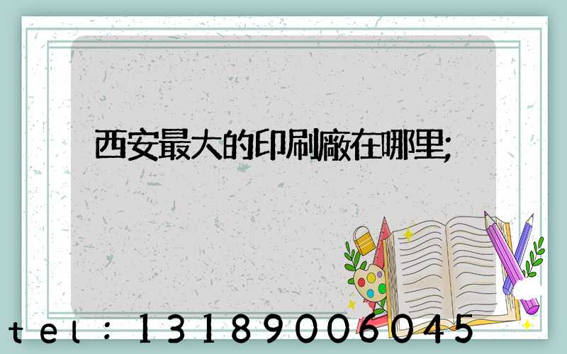 西安最大的印刷廠在哪里