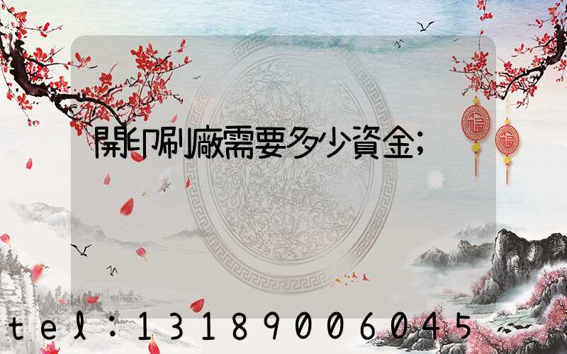 開印刷廠需要多少資金