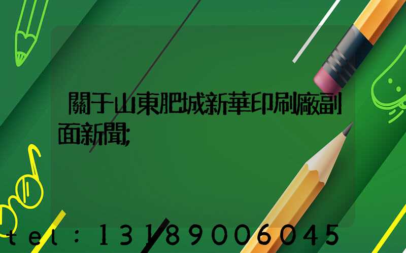 關于山東肥城新華印刷廠副面新聞
