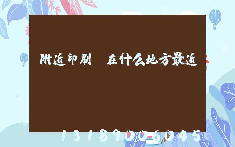 附近印刷廠在什么地方最近